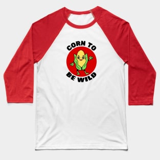 Corn To Be Wild | Corn Pun Baseball T-Shirt